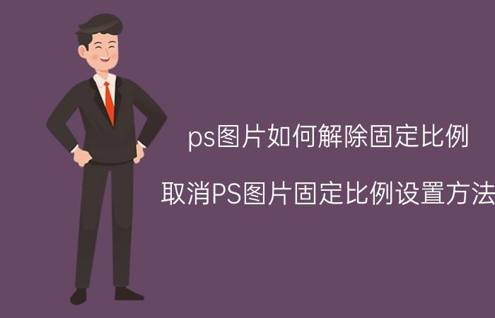 ps图片如何解除固定比例 取消PS图片固定比例设置方法 